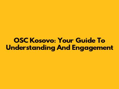 OSC Kosovo: Your Guide To Understanding And Engagement