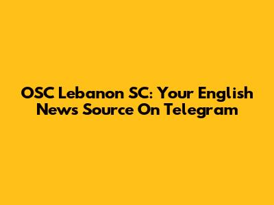 OSC Lebanon SC: Your English News Source On Telegram