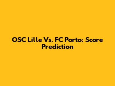 OSC Lille Vs. FC Porto: Score Prediction