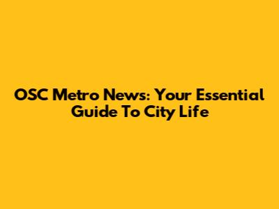 OSC Metro News: Your Essential Guide To City Life
