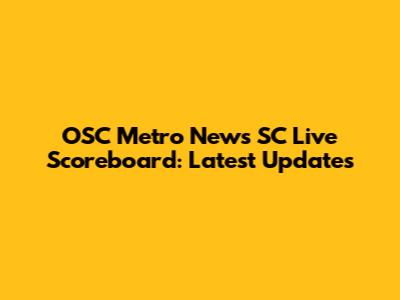OSC Metro News SC Live Scoreboard: Latest Updates