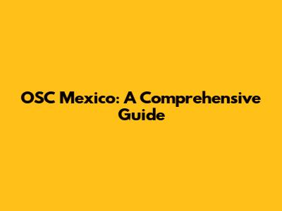 OSC Mexico: A Comprehensive Guide