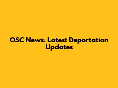 OSC News: Latest Deportation Updates