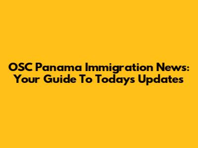 OSC Panama Immigration News: Your Guide To Today's Updates