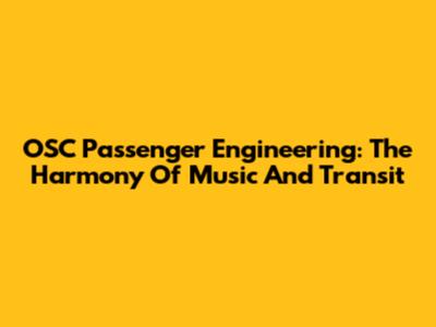 OSC Passenger Engineering: The Harmony Of Music And Transit