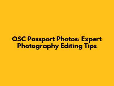 OSC Passport Photos: Expert Photography Editing Tips