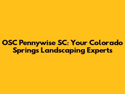 OSC Pennywise SC: Your Colorado Springs Landscaping Experts