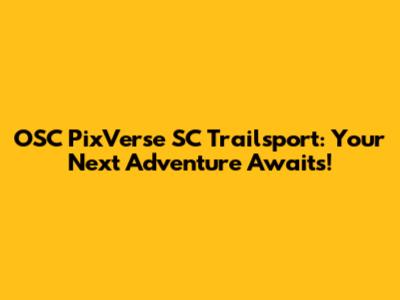 OSC PixVerse SC Trailsport: Your Next Adventure Awaits!