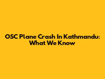 OSC Plane Crash In Kathmandu: What We Know