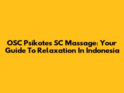 OSC Psikotes SC Massage: Your Guide To Relaxation In Indonesia