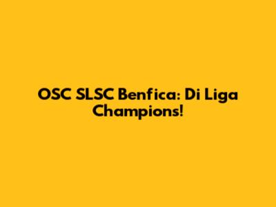 OSC SLSC Benfica: Di Liga Champions!
