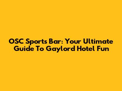OSC Sports Bar: Your Ultimate Guide To Gaylord Hotel Fun