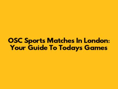 OSC Sports Matches In London: Your Guide To Today's Games