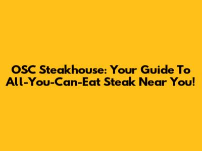 OSC Steakhouse: Your Guide To All-You-Can-Eat Steak Near You!
