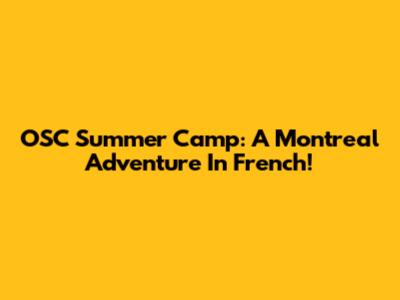 OSC Summer Camp: A Montreal Adventure In French!