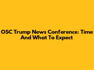 OSC Trump News Conference: Time And What To Expect