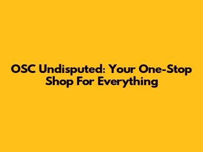 OSC Undisputed: Your One-Stop Shop For Everything
