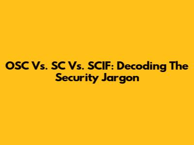 OSC Vs. SC Vs. SCIF: Decoding The Security Jargon