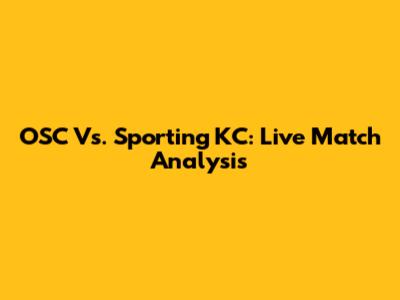 OSC Vs. Sporting KC: Live Match Analysis