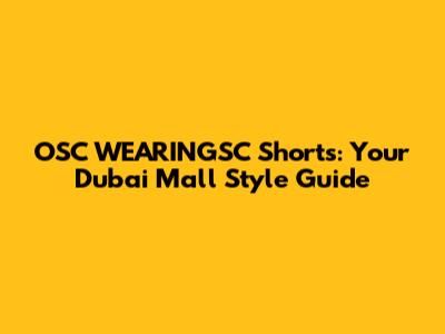 OSC WEARINGSC Shorts: Your Dubai Mall Style Guide