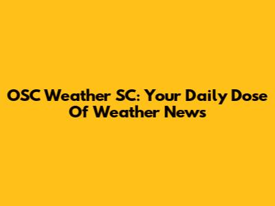 OSC Weather SC: Your Daily Dose Of Weather News