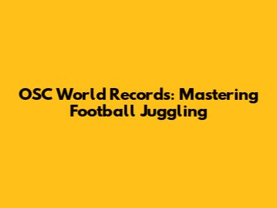 OSC World Records: Mastering Football Juggling
