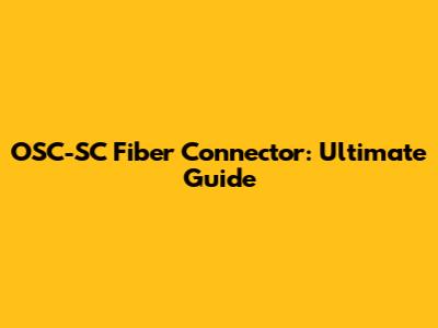 OSC-SC Fiber Connector: Ultimate Guide