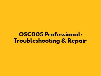 OSC005 Professional: Troubleshooting & Repair