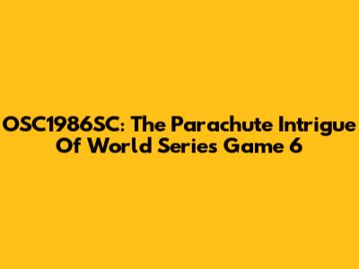 OSC1986SC: The Parachute Intrigue Of World Series Game 6
