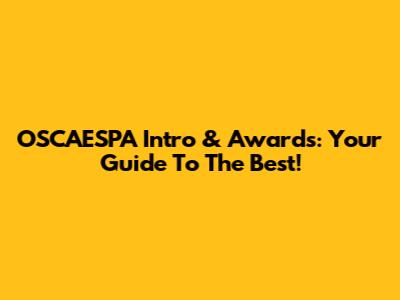 OSCAESPA Intro & Awards: Your Guide To The Best!