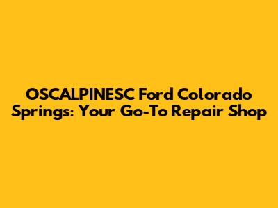 OSCALPINESC Ford Colorado Springs: Your Go-To Repair Shop
