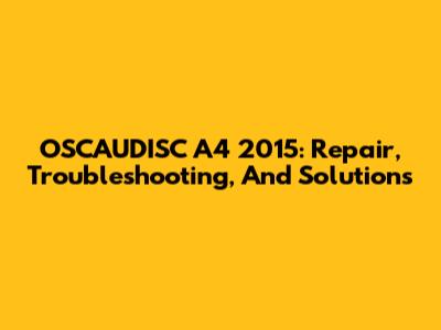 OSCAUDISC A4 2015: Repair, Troubleshooting, And Solutions
