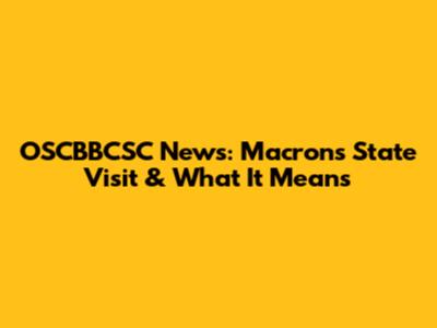 OSCBBCSC News: Macron's State Visit & What It Means