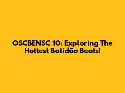 OSCBENSC 10: Exploring The Hottest Batidão Beats!