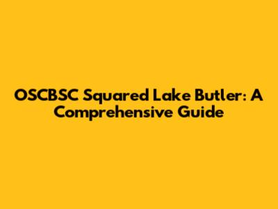 OSCBSC Squared Lake Butler: A Comprehensive Guide