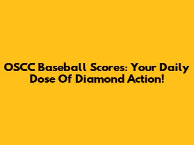 OSCC Baseball Scores: Your Daily Dose Of Diamond Action!