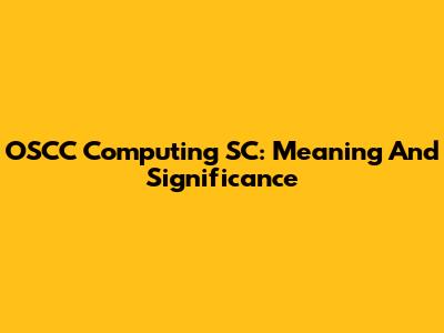 OSCC Computing SC: Meaning And Significance