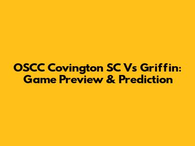OSCC Covington SC Vs Griffin: Game Preview & Prediction