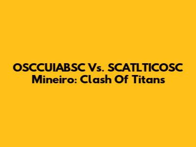 OSCCUIABSC Vs. SCATLTICOSC Mineiro: Clash Of Titans