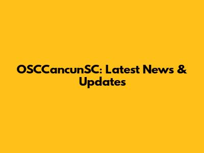 OSCCancunSC: Latest News & Updates