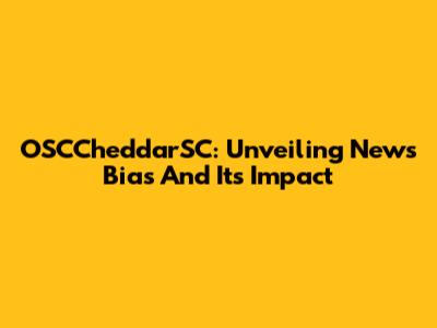 OSCCheddarSC: Unveiling News Bias And Its Impact