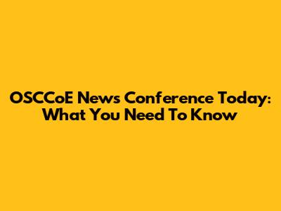OSCCoE News Conference Today: What You Need To Know