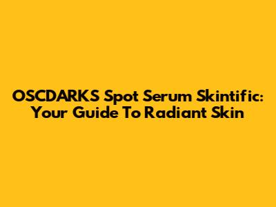 OSCDARKS Spot Serum Skintific: Your Guide To Radiant Skin