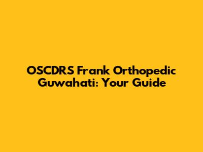 OSCDRS Frank Orthopedic Guwahati: Your Guide