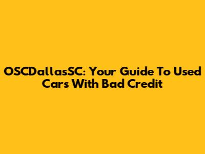 OSCDallasSC: Your Guide To Used Cars With Bad Credit