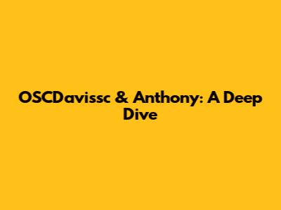 OSCDavissc & Anthony: A Deep Dive