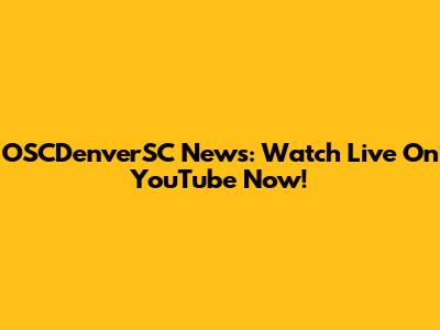 OSCDenverSC News: Watch Live On YouTube Now!