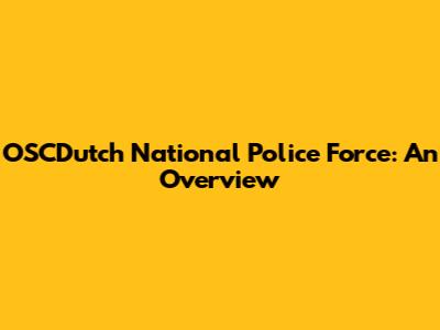 OSCDutch National Police Force: An Overview