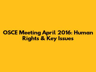 OSCE Meeting April 2016: Human Rights & Key Issues