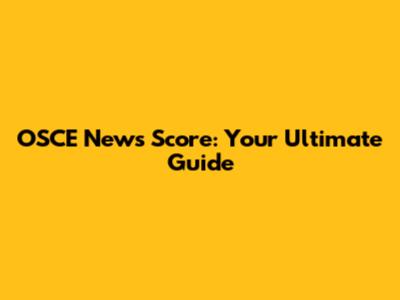 OSCE News Score: Your Ultimate Guide